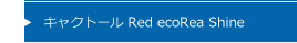 キャクトール Red ecoRea Shine